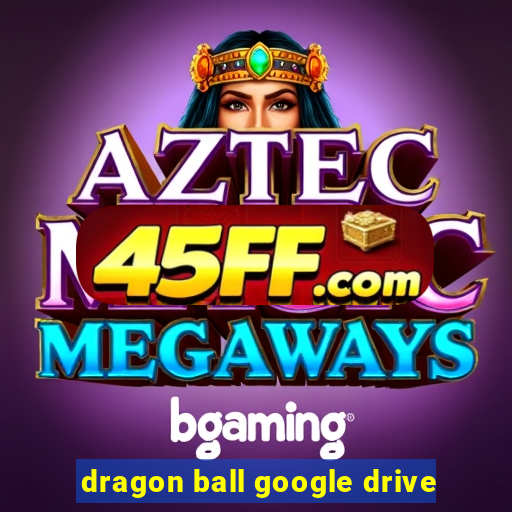 dragon ball google drive